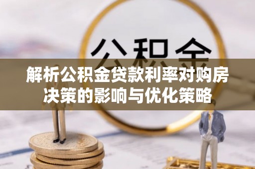 风顺堂区解析公积金贷款利率对购房决策的影响与优化策略